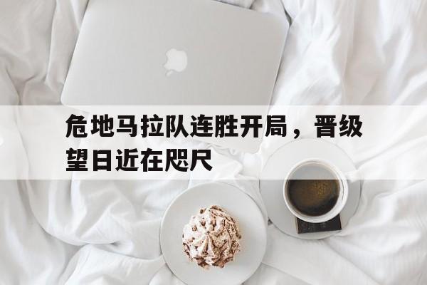 包含危地马拉队连胜开局，晋级望日近在咫尺的词条
